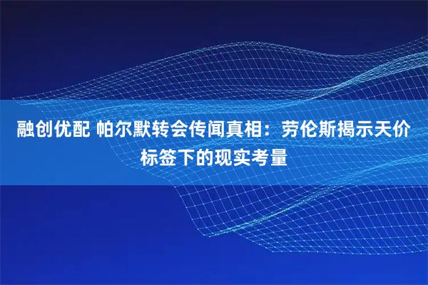 融创优配 帕尔默转会传闻真相：劳伦斯揭示天价标签下的现实考量